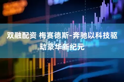 双融配资 梅赛德斯-奔驰以科技驱动豪华新纪元