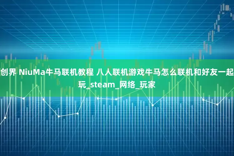创界 NiuMa牛马联机教程 八人联机游戏牛马怎么联机和好友一起玩_steam_网络_玩家