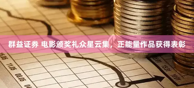 群益证券 电影颁奖礼众星云集，正能量作品获得表彰